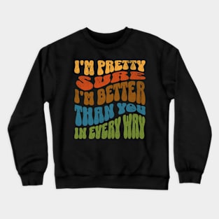 I'm Pretty Sure I'm Better Than You in Every Way Crewneck Sweatshirt
